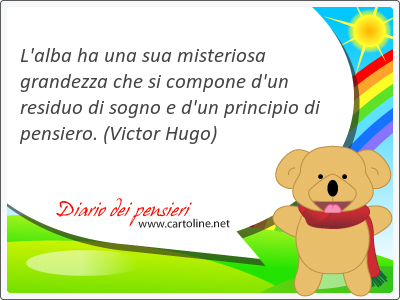 L'alba ha una sua misteriosa grandezza che si compone d'un residuo di sogno e d'un principio di pensiero.