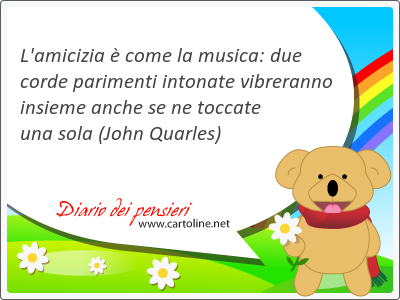 L'amicizia  come la musica: due corde parimenti intonate vibreranno insieme anche se ne toccate una sola