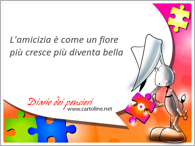 L'amicizia  come un fiore pi cresce pi <strong>diventa</strong> bella