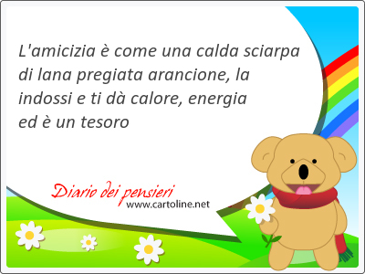 L'amicizia  come una calda sciarpa di lana pregiata arancione, la indossi e ti d calore, energia ed  un tesoro