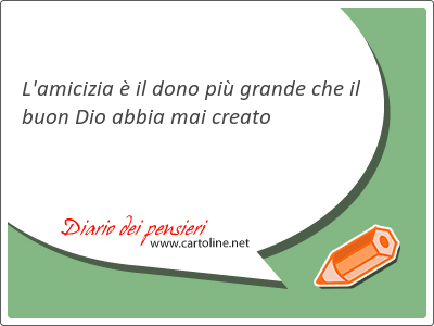 L'amicizia  il dono pi grande che il buon Dio abbia mai creato
