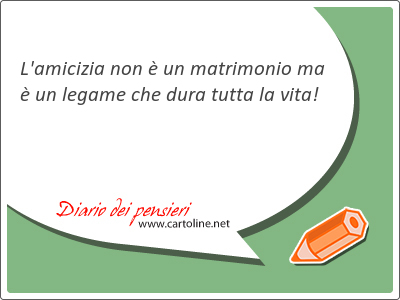 L'amicizia non  un matrimonio ma  un <strong>legame</strong> che dura tutta la vita!