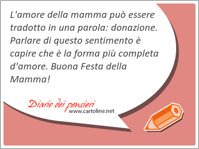 L'amore della mamma pu <strong>essere</strong> tradotto in una parola: donazione. Parlare di questo sentimento  capire che  la forma pi completa d'amore. Buona Festa della Mamma!