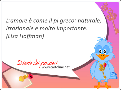 L'amore  come il pi greco: naturale, irrazionale e molto importante.