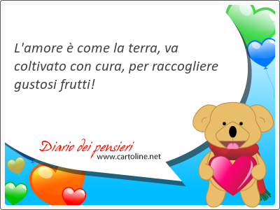 L'amore  come la terra, va coltivato con cura, per raccogliere gustosi frutti! 