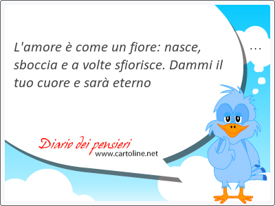 L'amore  come un fiore: nasce, sboccia e a volte sfiorisce. Dammi il tuo cuore e sar eterno