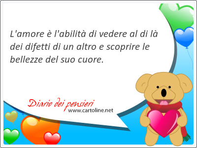 L'amore  l'<strong>abilit</strong> di vedere al di l dei difetti di un altro e scoprire le bellezze del suo cuore.