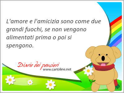 L'<strong>amore</strong> e l'amicizia sono come due grandi fuochi, se non vengono alimentati prima o poi si spengono.