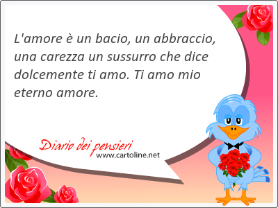 L'amore  un bacio, un <strong>abbraccio</strong>, una carezza un sussurro che dice dolcemente ti amo. Ti amo mio eterno amore.