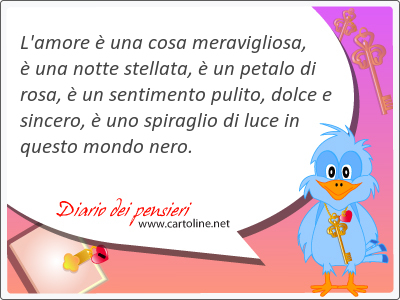 L'amore  una cosa meravigliosa,  una notte stellata,  un petalo di <strong>rosa</strong>,  un sentimento pulito, dolce e sincero,  uno spiraglio di luce in questo mondo nero.