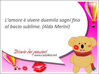 L'amore  vivere duemila sogni fino al bacio sublime.