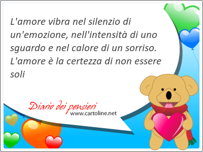 L'amore vibra nel silenzio di un'emozione, nell'intensit di uno sguardo e nel calore di un sorriso. L'amore  la <strong>certezza</strong> di non essere soli