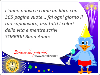 L'anno nuovo  come un libro con 365 pagine vuote... fai ogni giorno il tuo capolavoro, usa tutti i colori della vita e mentre scrivi <strong>SORRIDI</strong>! Buon Anno!