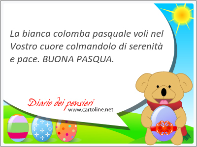 La bianca colomba pasquale voli nel Vostro cuore colmandolo di serenit e pace. BUONA PASQUA.