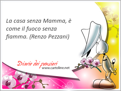 La casa senza Mamma,  come il fuoco senza <strong>fiamma</strong>.