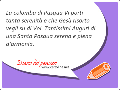 La colomba di Pasqua Vi porti tanta serenit e che Ges risorto vegli su di Voi. Tantissimi Auguri di una Santa Pasqua serena e piena d'<strong>armonia</strong>.