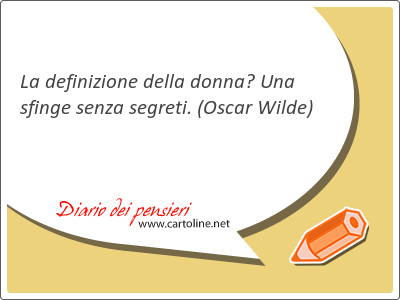 La definizione della donna? Una sfinge senza segreti.