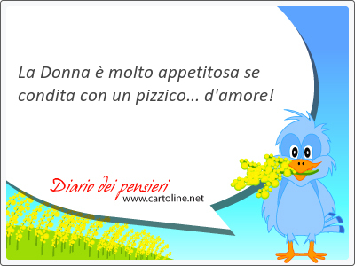 La Donna  molto appetitosa se condita con un pizzico... d'amore!