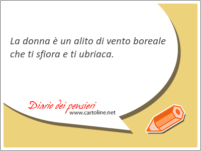 La donna  un alito di vento boreale che ti sfiora e ti ubriaca.