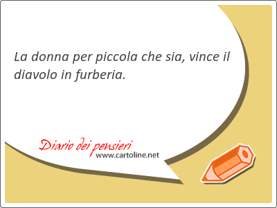 La donna per piccola che sia, vince il diavolo in furberia.