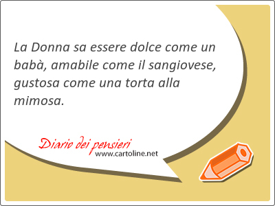 La Donna sa essere dolce come un bab, amabile come il sangiovese, gustosa come una torta alla mimosa.