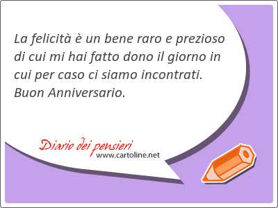 La felicit  un <strong>bene</strong> raro e prezioso di cui mi hai fatto dono il giorno in cui per caso ci siamo incontrati. Buon Anniversario.