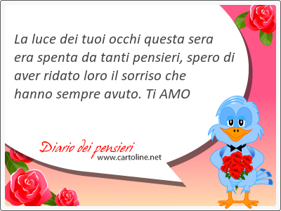 La <strong>luce</strong> dei tuoi occhi questa sera era spenta da tanti pensieri, spero di aver ridato loro il sorriso che hanno sempre avuto. Ti AMO