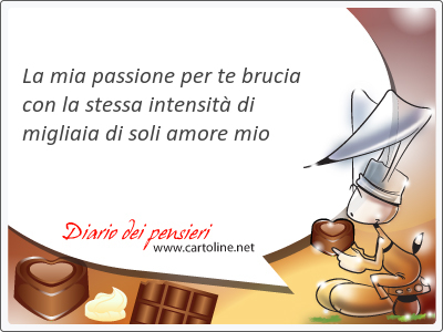 La mia passione per te <strong>brucia</strong> con la stessa intensit di migliaia di soli amore mio