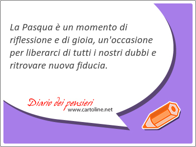 La Pasqua  un momento di riflessione e di gioia, un'occasione per liberarci di tutti i nostri dubbi e ritrovare n<strong>uova</strong> fiducia.