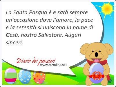 La Santa Pasqua  e sar <strong>sempre</strong> un'occasione dove l'amore, la pace e la serenit si uniscono in nome di Ges, nostro Salvatore. Auguri sinceri.