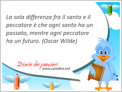 La sola <strong>differenza</strong> fra il santo e il peccatore  che ogni santo ha un passato, mentre ogni peccatore ha un futuro.