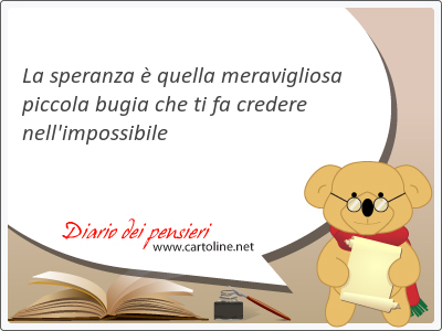 La speranza  quella meravigliosa piccola bugia che ti fa <strong>credere</strong> nell'impossibile