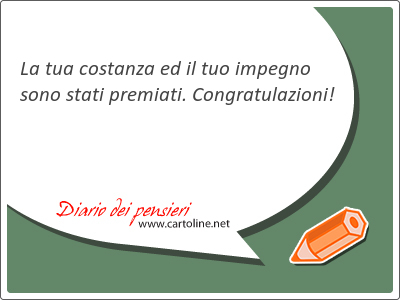 La tua costanza ed il tuo impegno sono stati premiati. Congratulazioni!