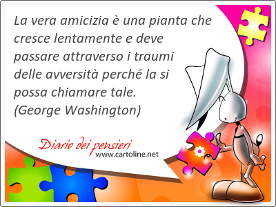 La vera amicizia  una pianta che <strong>cresce</strong> lentamente e deve passare attraverso i traumi delle avversit perch la si possa chiamare tale.