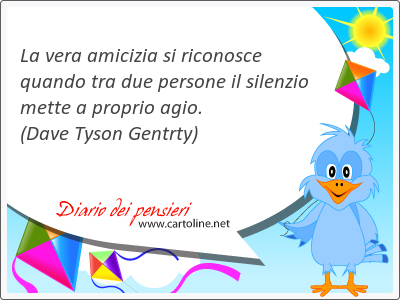 La vera amicizia si riconosce quando tra due persone il silenzio mette a proprio agio. 