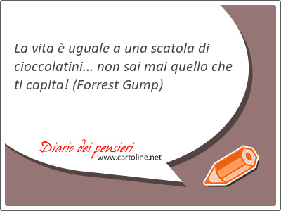 La vita  uguale a una scatola di cioccolatini... non sai mai quello che ti capita!