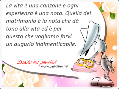 La vita  una canzone e ogni esperienza  una nota. Quella del matrimonio  la nota che d tono alla vita ed  per questo che vogliamo farvi un augurio indimenticabile.