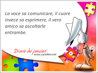 La voce sa comunicare, il <strong>cuore</strong> invece sa esprimere, il vero amico sa ascoltarle entrambe.