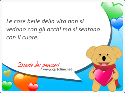 Le cose belle della vita non si vedono con gli occhi ma si sen<strong>tono</strong> con il cuore.