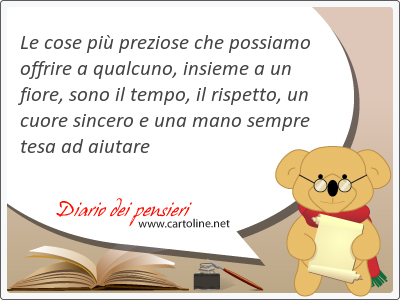 Le cose pi preziose che possiamo offrire a qualcuno, insieme a un fiore, sono il tempo, il rispetto, un cuore sincero e una mano sempre tesa ad aiutare 