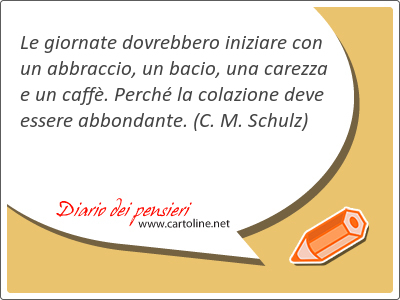 Le giornate dovrebbero iniziare con un abbraccio, un bacio, una carezza e un caff. Perch la colazione deve essere abbondante.