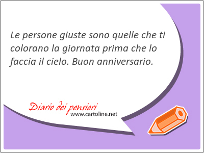 Le persone giuste sono quelle che ti colorano la giornata prima che lo faccia il cielo. Buon anniversario.