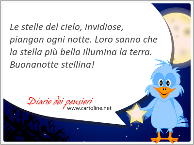 Le stelle del cielo, invidiose, piangon ogni notte. Loro sanno che la stella più bella illumina la <strong>terra</strong>. Buonanotte stellina!