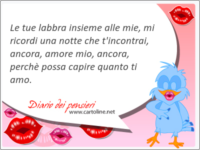 Le tue labbra insieme alle mie, mi ricordi una notte che t'incontrai, ancora, amore mio, ancora, perch possa capire quanto ti amo.