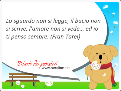 Lo <strong>sguardo</strong> non si legge, il bacio non si scrive, l'amore non si vede... ed io ti penso sempre.