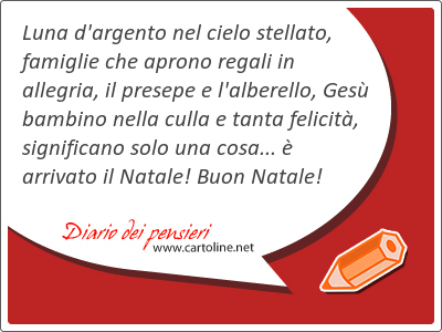 Luna d'argento nel cielo stel<strong>lato</strong>, famiglie che aprono regali in allegria, il presepe e l'alberello, Ges bambino nella culla e tanta felicit, significano solo una cosa...  arrivato il Natale! Buon Natale!