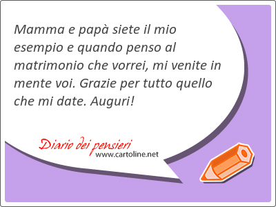 Mamma e pap siete il mio esempio e quando penso al matrimonio che <strong>vorrei</strong>, mi venite in mente voi. Grazie per tutto quello che mi date. Auguri!