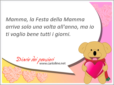 Mamma, la Festa della Mamma arriva solo una volta all'anno, ma io ti voglio <strong>bene</strong> tutti i giorni.