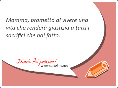 Mamma, prometto di vivere una vita che render giustizia a tutti i sacrifici che hai fatto.