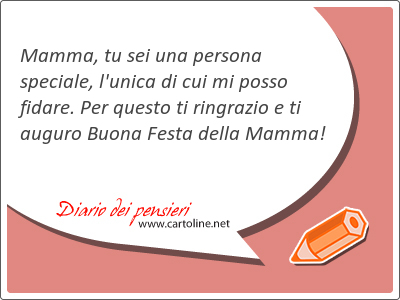 Mamma, tu sei una persona speciale, l'unica di cui mi posso fidare. Per questo ti ringrazio e ti auguro Buona <strong>Festa</strong> della Mamma!